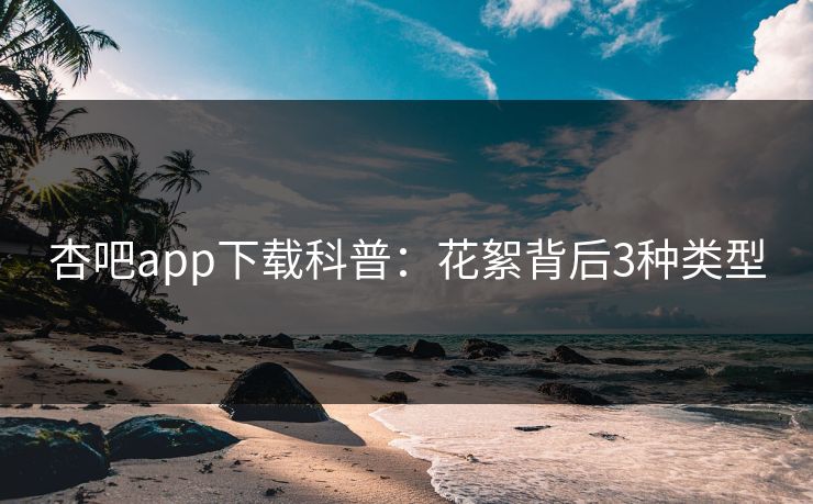 杏吧app下载科普：花絮背后3种类型