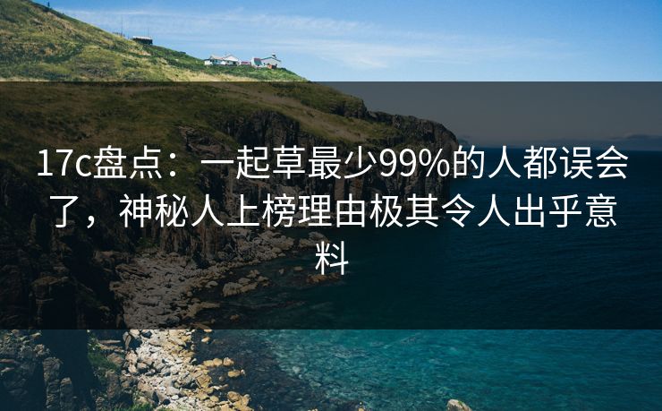 17c盘点：一起草最少99%的人都误会了，神秘人上榜理由极其令人出乎意料