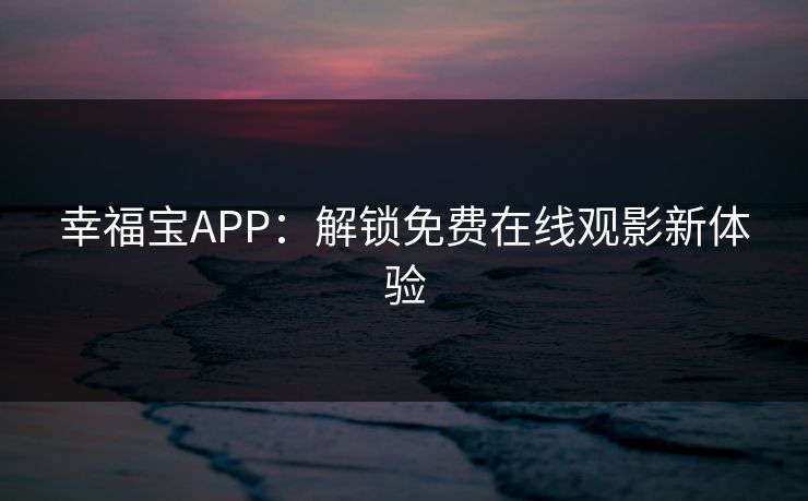 幸福宝APP：解锁免费在线观影新体验