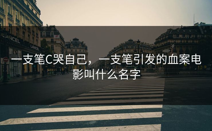 一支笔C哭自己，一支笔引发的血案电影叫什么名字